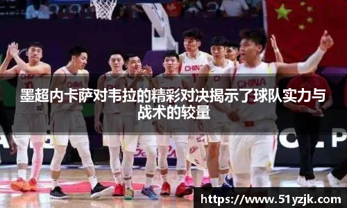 墨超内卡萨对韦拉的精彩对决揭示了球队实力与战术的较量